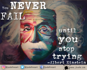 "You never fail until you stop trying." Albert Einstein